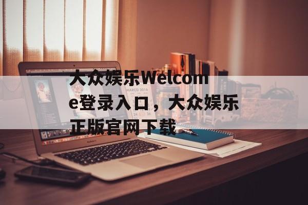 大众娱乐Welcome登录入口，大众娱乐正版官网下载