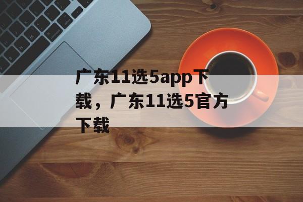 广东11选5app下载，广东11选5官方下载