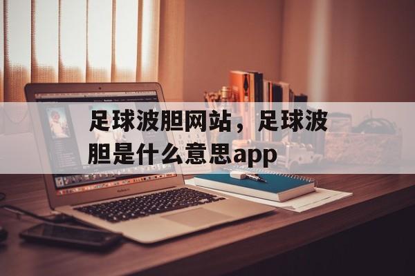 足球波胆网站，足球波胆是什么意思app