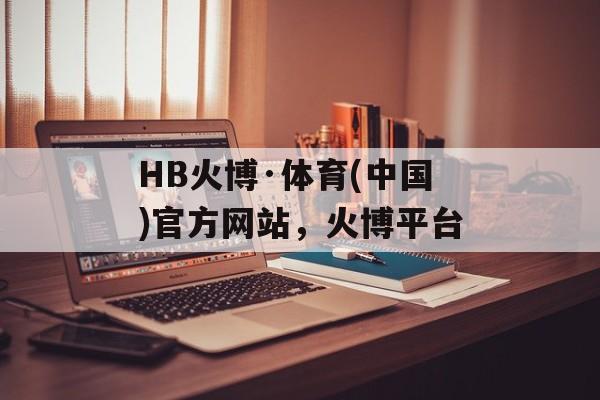 HB火博·体育(中国)官方网站，火博平台