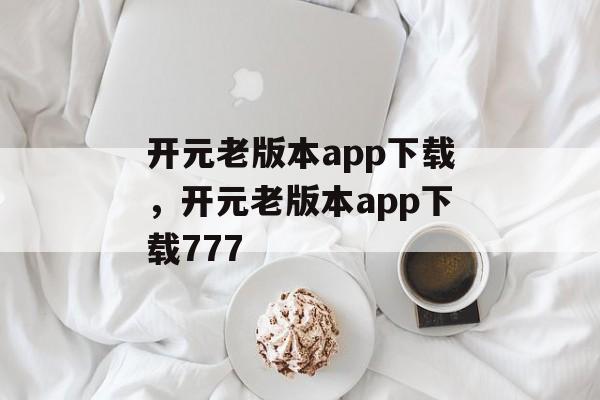 开元老版本app下载，开元老版本app下载777