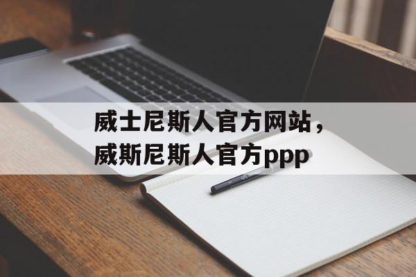 威士尼斯人官方网站，威斯尼斯人官方ppp