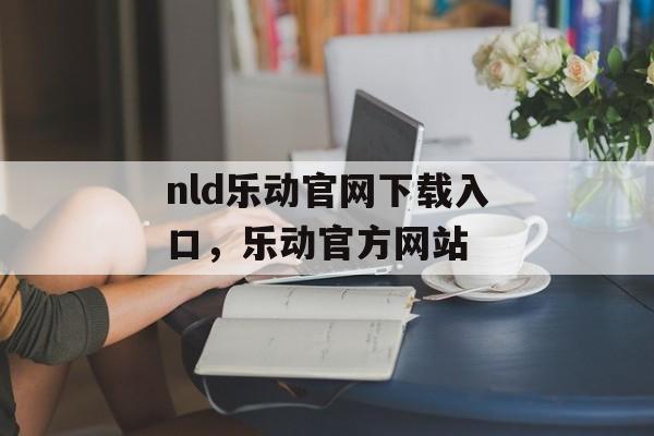 nld乐动官网下载入口，乐动官方网站