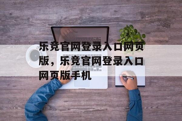 乐竞官网登录入口网页版，乐竞官网登录入口网页版手机