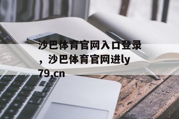 沙巴体育官网入口登录，沙巴体育官网进ly79,cn