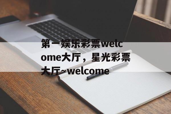 第一娱乐彩票welcome大厅，星光彩票大厅～welcome