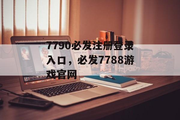 7790必发注册登录入口，必发7788游戏官网