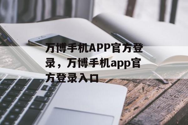 万博手机APP官方登录，万博手机app官方登录入口