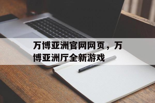 万博亚洲官网网页，万博亚洲厅全新游戏