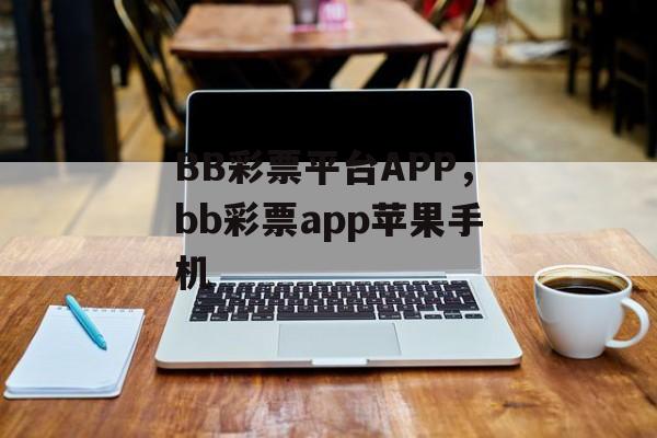 BB彩票平台APP，bb彩票app苹果手机