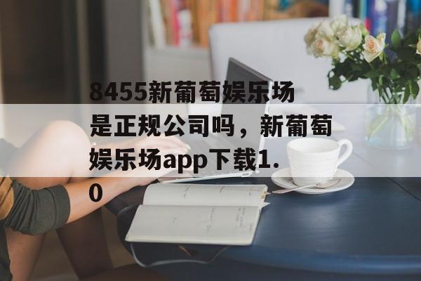 8455新葡萄娱乐场是正规公司吗，新葡萄娱乐场app下载1.0